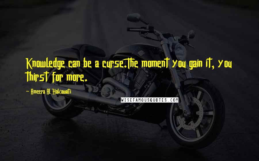 Ameera Al Hakawati quotes: Knowledge can be a curse.The moment you gain it, you thirst for more.