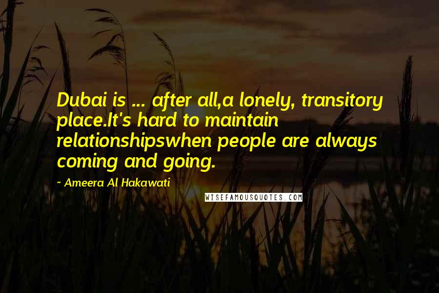 Ameera Al Hakawati quotes: Dubai is ... after all,a lonely, transitory place.It's hard to maintain relationshipswhen people are always coming and going.