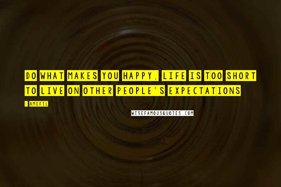 Amefil quotes: Do what makes you happy. Life is too short to live on other people's expectations