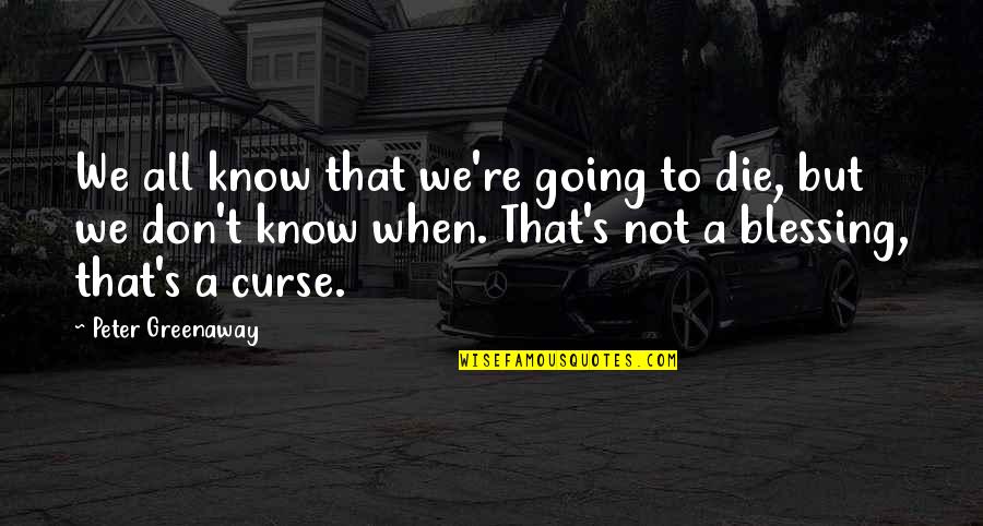 Ameglio Orthopedics Quotes By Peter Greenaway: We all know that we're going to die, Ameglio Orthopedics Quotes By Peter Greenaway: We all know that we're going to die,