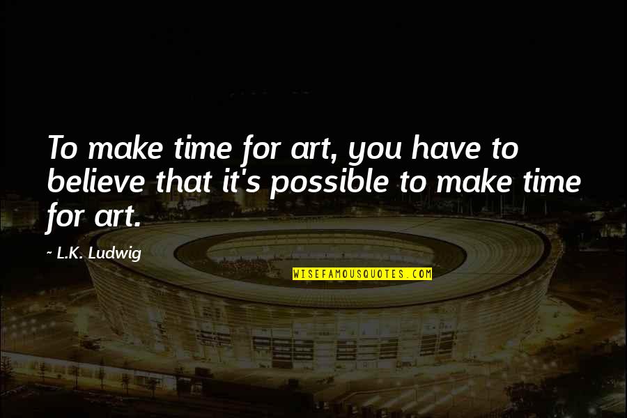 Ameita Quotes By L.K. Ludwig: To make time for art, you have to