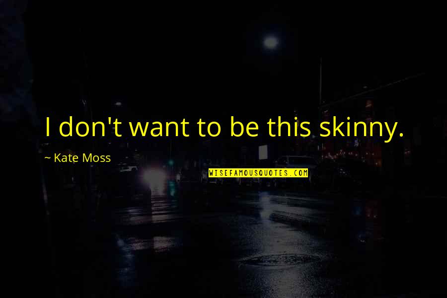 Ameko Eks Quotes By Kate Moss: I don't want to be this skinny. Ameko Eks Quotes By Kate Moss: I don't want to be this skinny.