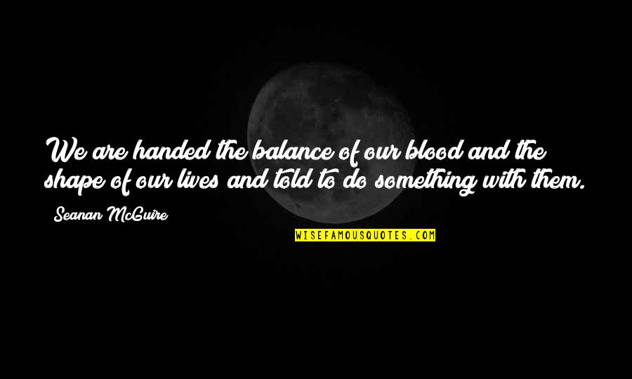 Amekor Quotes By Seanan McGuire: We are handed the balance of our blood Amekor Quotes By Seanan McGuire: We are handed the balance of our blood
