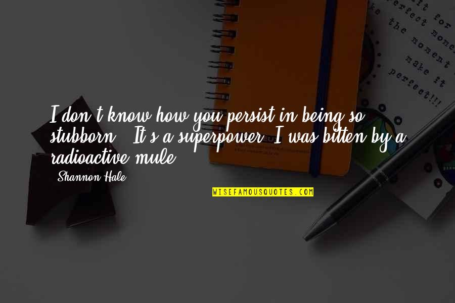Amelasorbus Quotes By Shannon Hale: I don't know how you persist in being Amelasorbus Quotes By Shannon Hale: I don't know how you persist in being