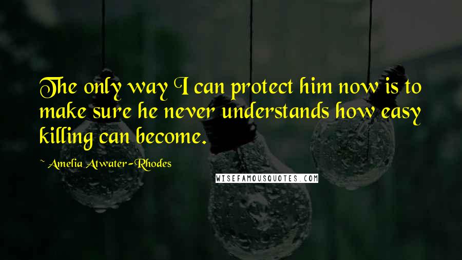 Amelia Atwater-Rhodes quotes: The only way I can protect him now is to make sure he never understands how easy killing can become.