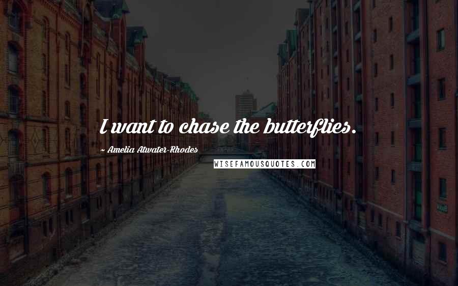 Amelia Atwater-Rhodes quotes: I want to chase the butterflies.