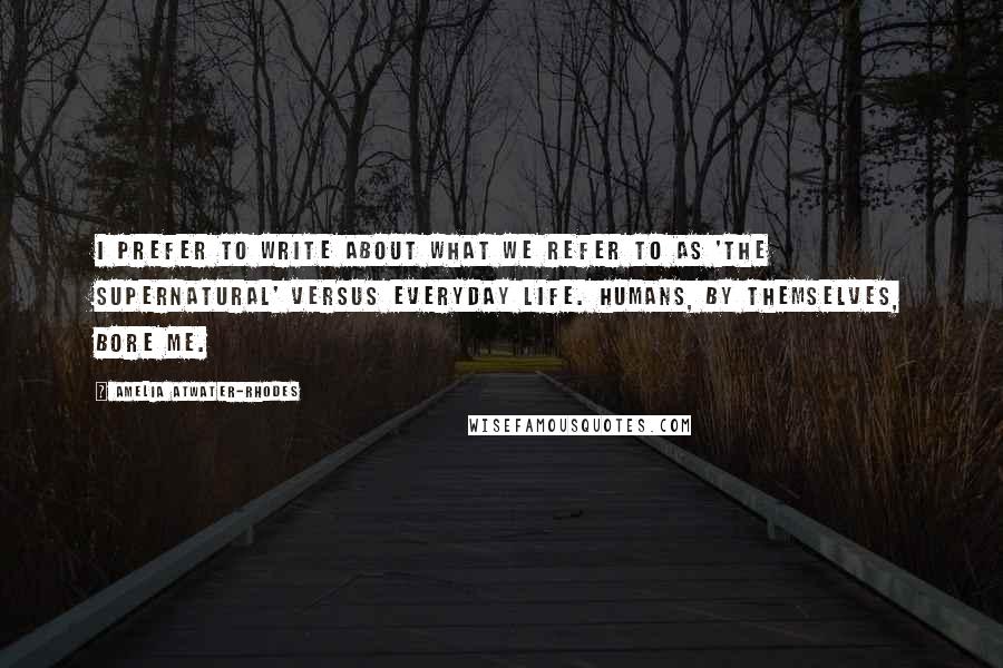 Amelia Atwater-Rhodes quotes: I prefer to write about what we refer to as 'the supernatural' versus everyday life. Humans, by themselves, bore me.