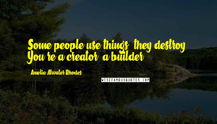 Amelia Atwater-Rhodes quotes: Some people use things; they destroy. You're a creator, a builder.