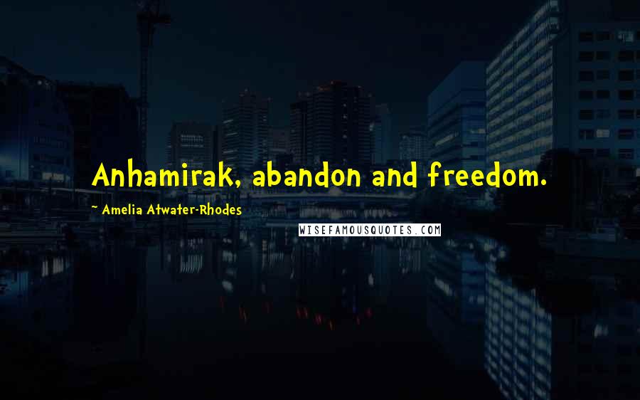 Amelia Atwater-Rhodes quotes: Anhamirak, abandon and freedom.