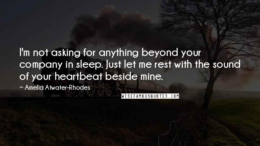 Amelia Atwater-Rhodes quotes: I'm not asking for anything beyond your company in sleep. Just let me rest with the sound of your heartbeat beside mine.