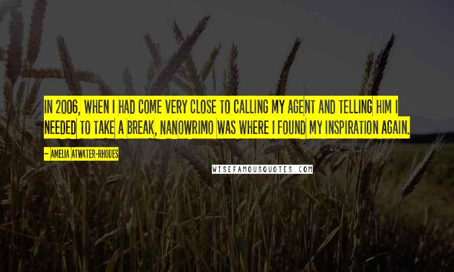 Amelia Atwater-Rhodes quotes: In 2006, when I had come very close to calling my agent and telling him I needed to take a break, NaNoWriMo was where I found my inspiration again.