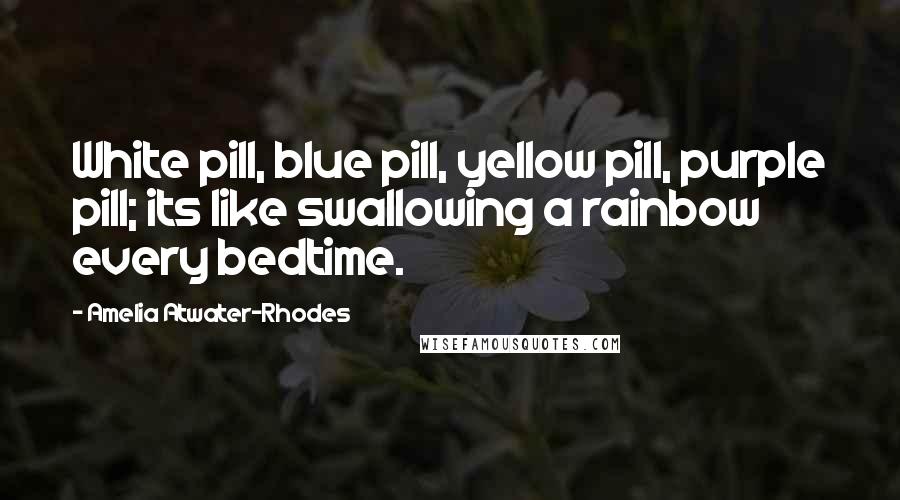 Amelia Atwater-Rhodes quotes: White pill, blue pill, yellow pill, purple pill; its like swallowing a rainbow every bedtime.