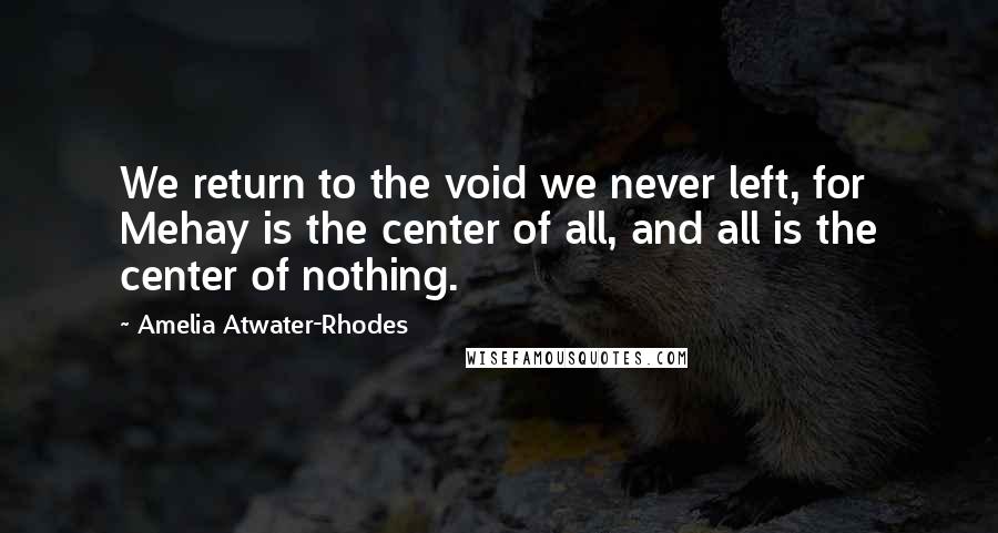 Amelia Atwater-Rhodes quotes: We return to the void we never left, for Mehay is the center of all, and all is the center of nothing.