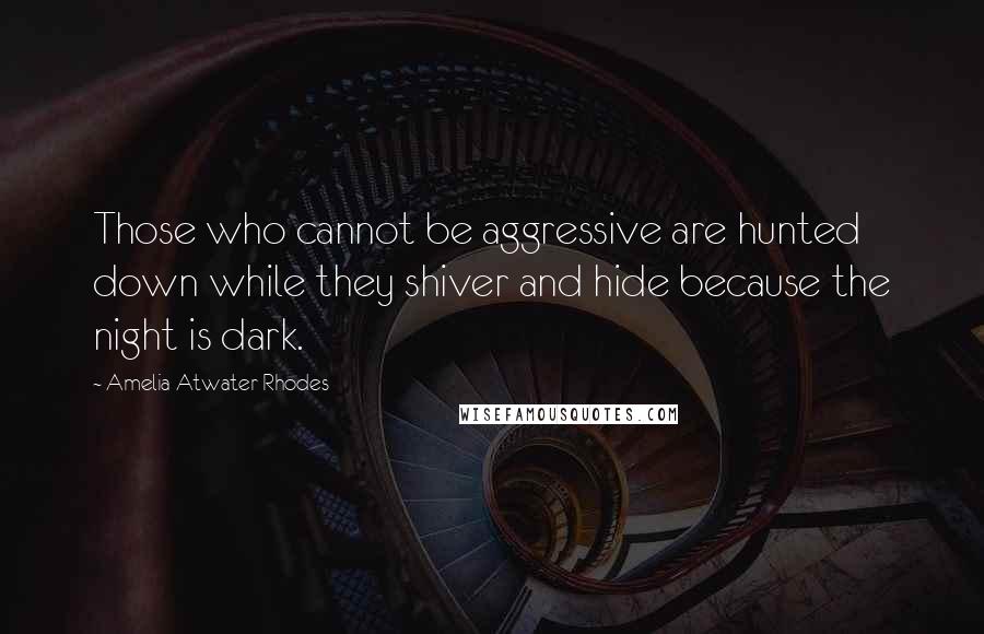 Amelia Atwater-Rhodes quotes: Those who cannot be aggressive are hunted down while they shiver and hide because the night is dark.