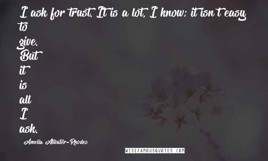 Amelia Atwater-Rhodes quotes: I ask for trust. It is a lot, I know; it isn't easy to give. But it is all I ask.