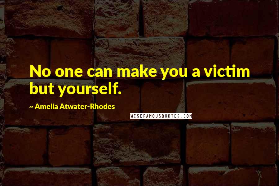 Amelia Atwater-Rhodes quotes: No one can make you a victim but yourself.