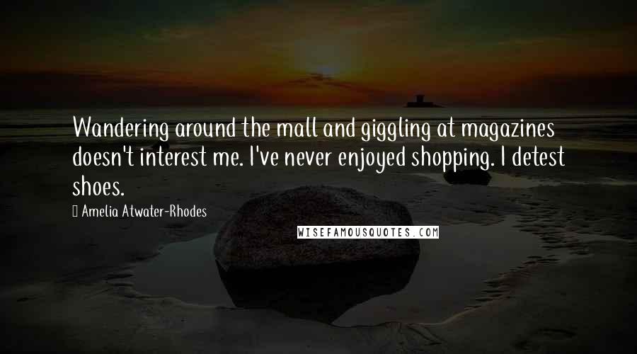 Amelia Atwater-Rhodes quotes: Wandering around the mall and giggling at magazines doesn't interest me. I've never enjoyed shopping. I detest shoes.