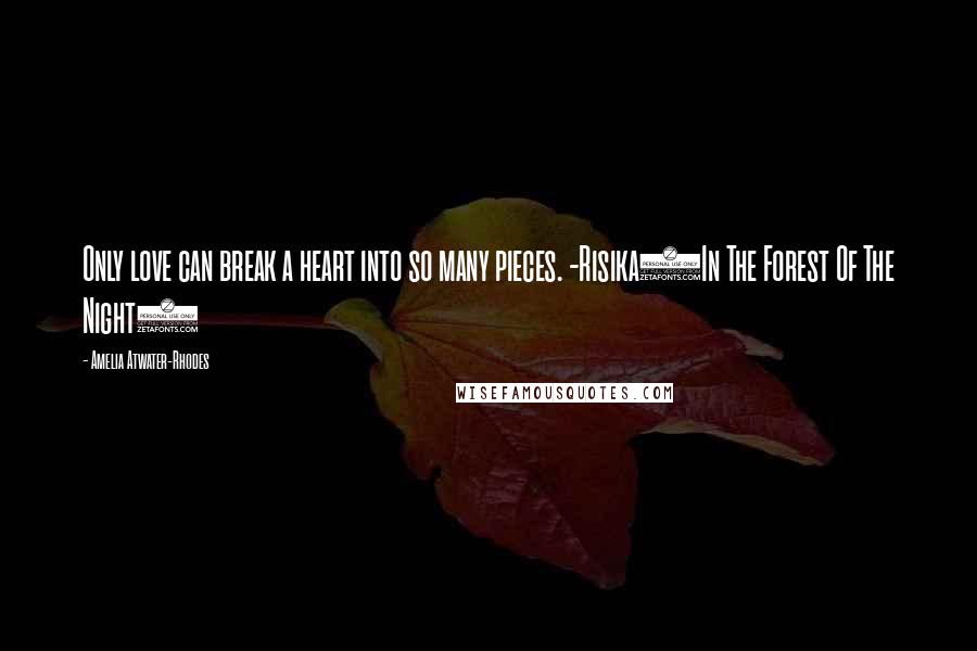 Amelia Atwater-Rhodes quotes: Only love can break a heart into so many pieces. -Risika(In The Forest Of The Night)