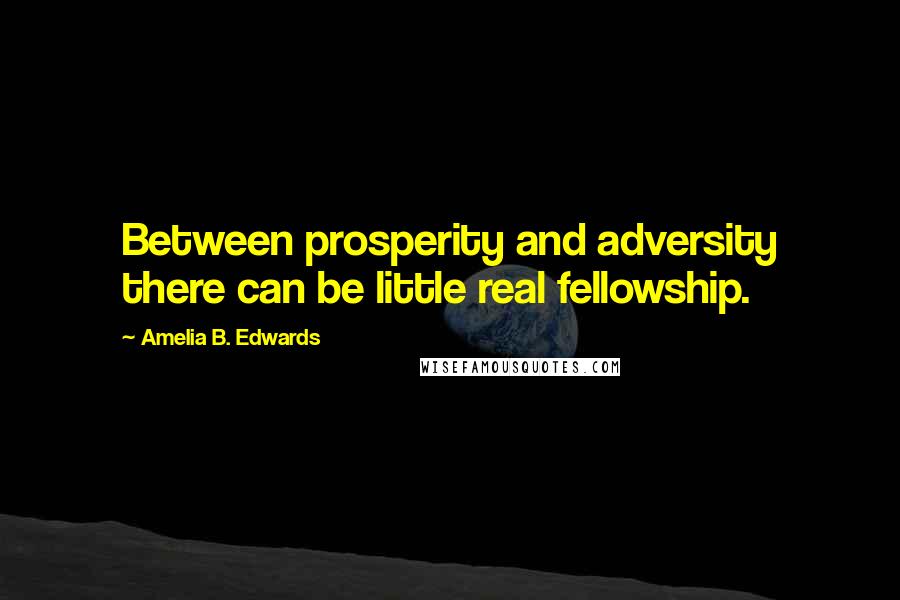 Amelia B. Edwards quotes: Between prosperity and adversity there can be little real fellowship.