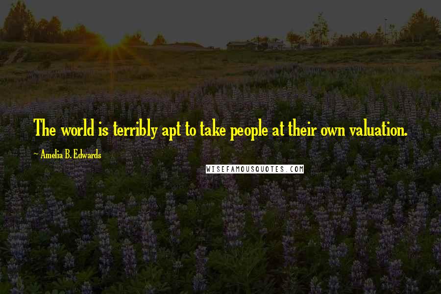 Amelia B. Edwards quotes: The world is terribly apt to take people at their own valuation.