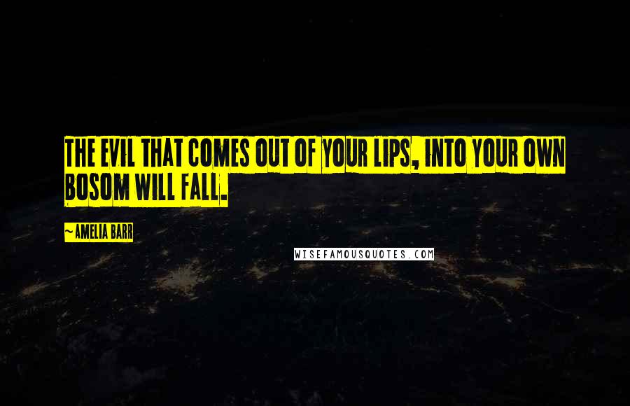 Amelia Barr quotes: The evil that comes out of your lips, into your own bosom will fall.