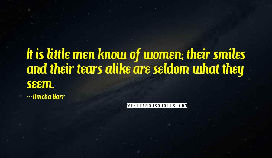 Amelia Barr quotes: It is little men know of women; their smiles and their tears alike are seldom what they seem.
