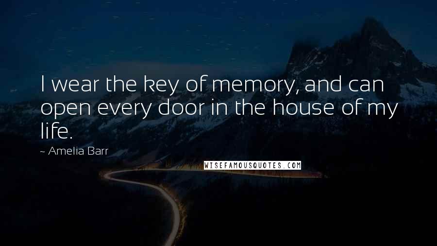 Amelia Barr quotes: I wear the key of memory, and can open every door in the house of my life.
