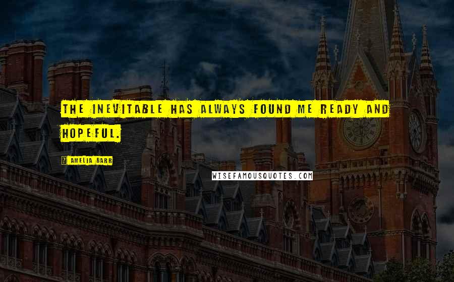 Amelia Barr quotes: The inevitable has always found me ready and hopeful.