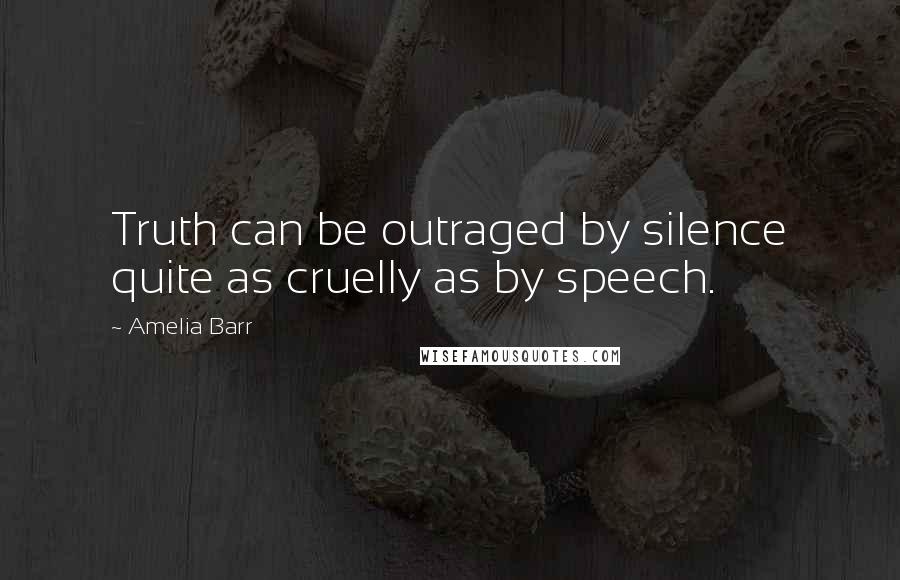 Amelia Barr quotes: Truth can be outraged by silence quite as cruelly as by speech.