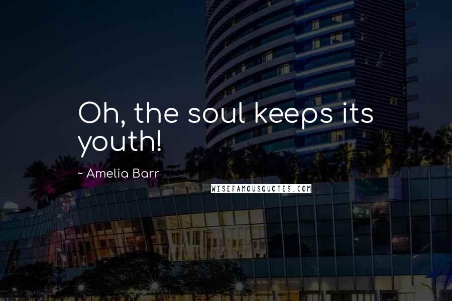 Amelia Barr quotes: Oh, the soul keeps its youth!