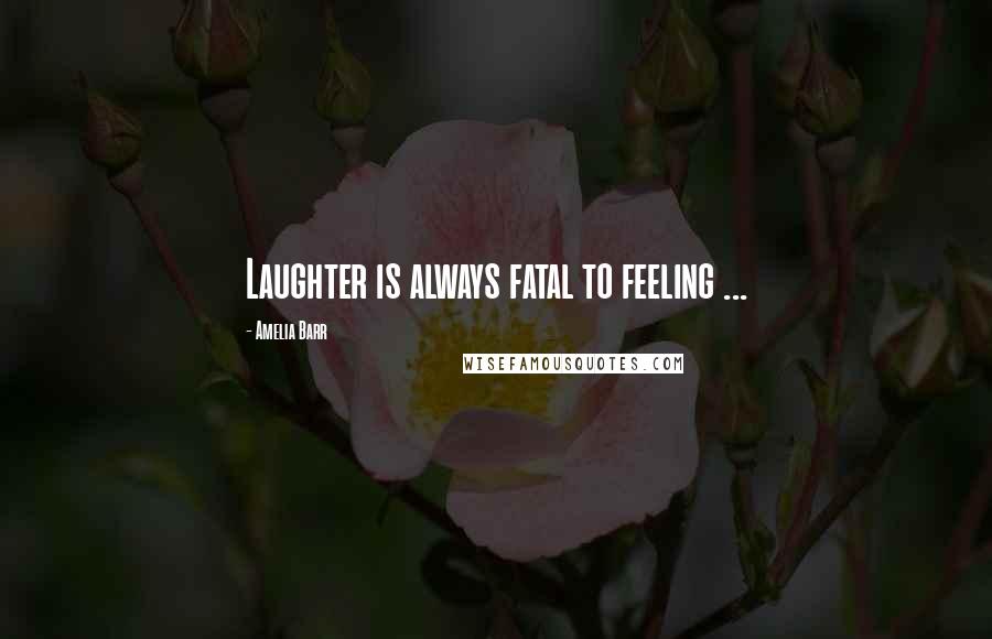 Amelia Barr quotes: Laughter is always fatal to feeling ...