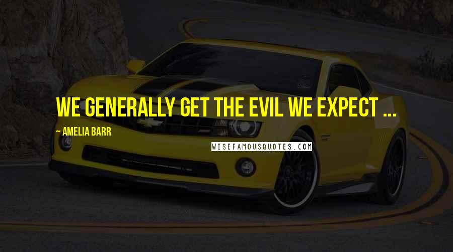 Amelia Barr quotes: We generally get the evil we expect ...