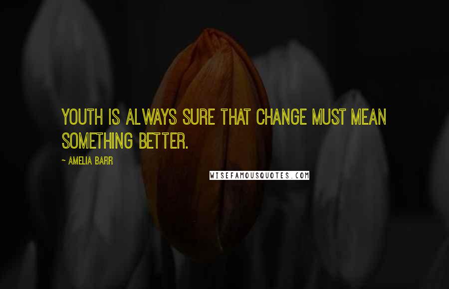 Amelia Barr quotes: Youth is always sure that change must mean something better.
