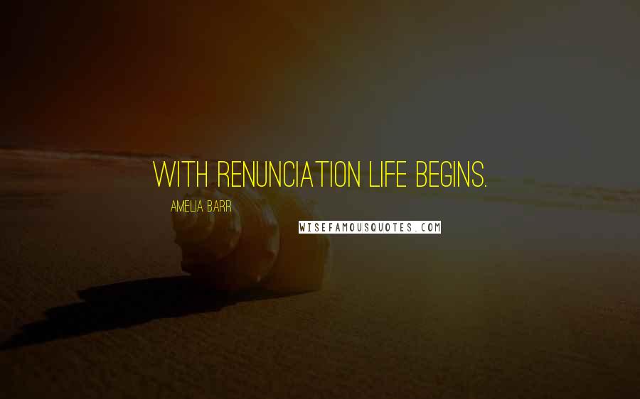 Amelia Barr quotes: With renunciation life begins.