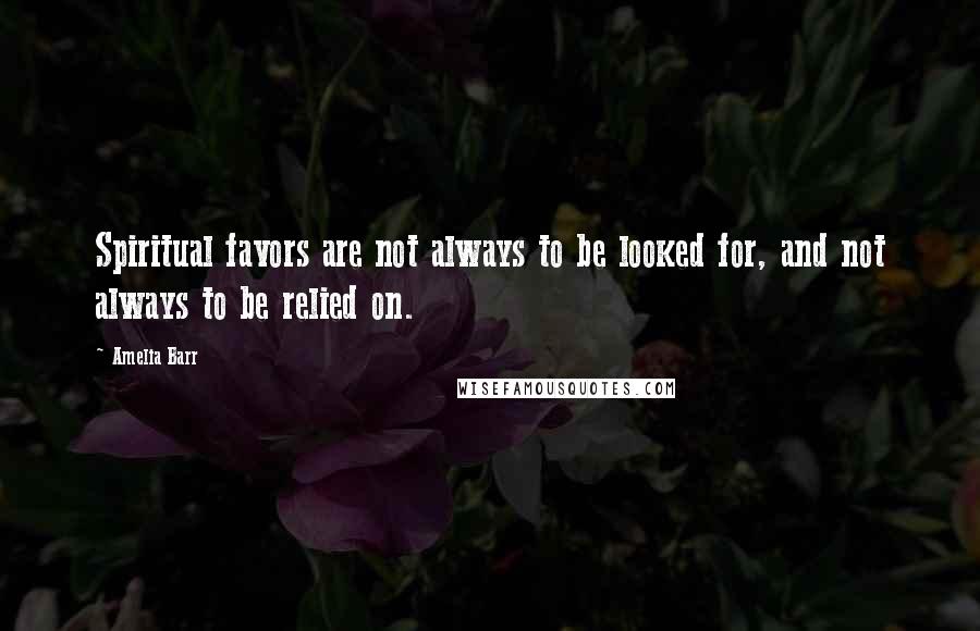 Amelia Barr quotes: Spiritual favors are not always to be looked for, and not always to be relied on.