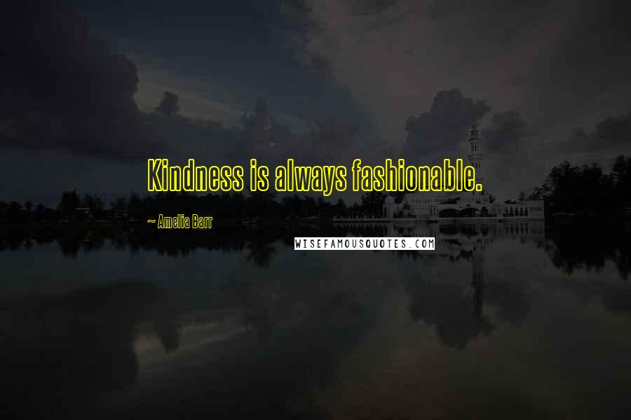 Amelia Barr quotes: Kindness is always fashionable.