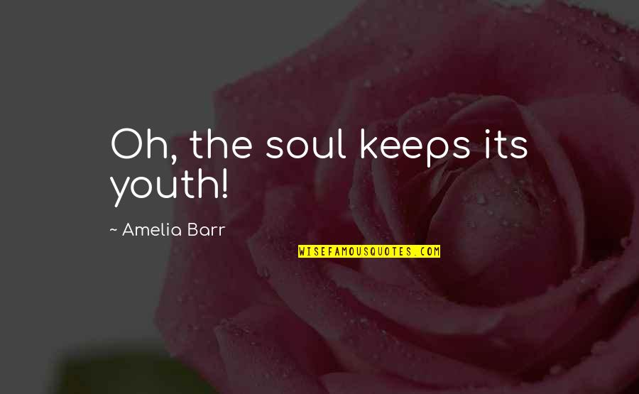 Amelia Barr Quotes By Amelia Barr: Oh, the soul keeps its youth!