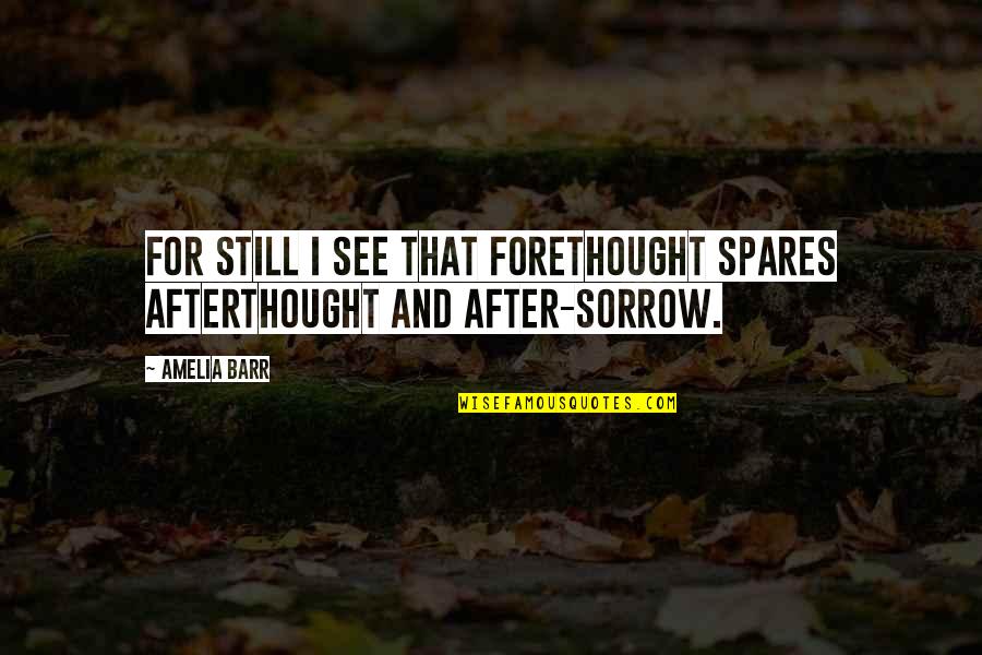Amelia Barr Quotes By Amelia Barr: For still I see that forethought spares afterthought
