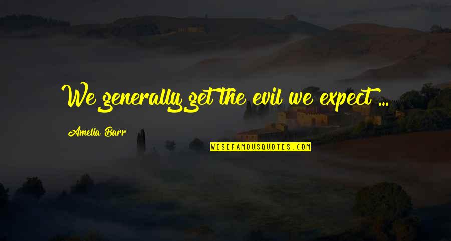 Amelia Barr Quotes By Amelia Barr: We generally get the evil we expect ...