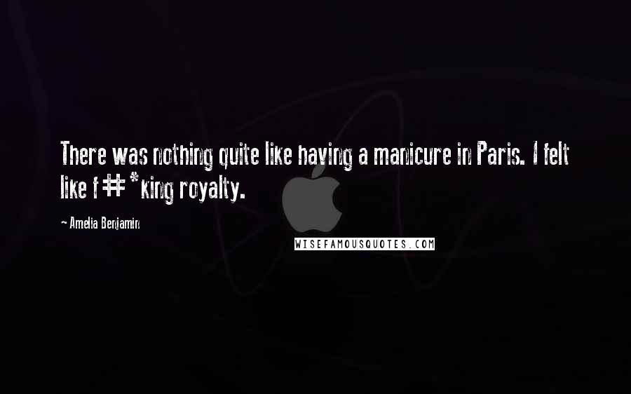 Amelia Benjamin quotes: There was nothing quite like having a manicure in Paris. I felt like f#*king royalty.