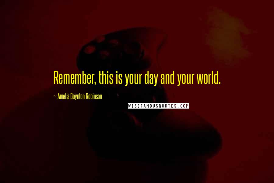 Amelia Boynton Robinson quotes: Remember, this is your day and your world.