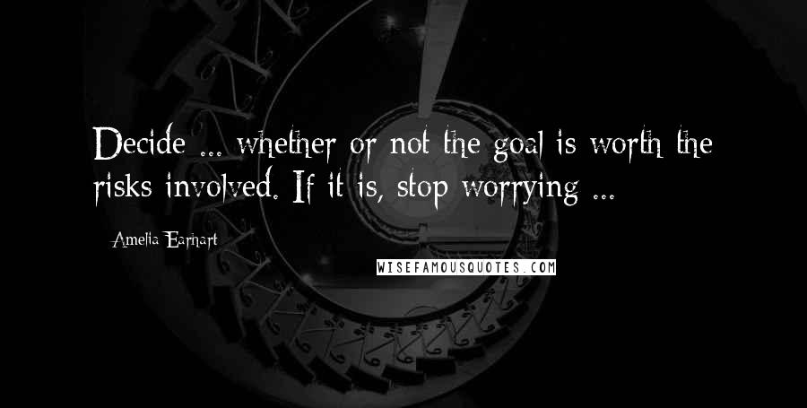 Amelia Earhart quotes: Decide ... whether or not the goal is worth the risks involved. If it is, stop worrying ... Amelia Earhart quotes: Decide ... whether or not the goal is worth the risks involved. If it is, stop worrying ...