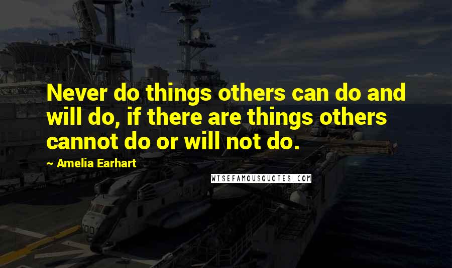 Amelia Earhart quotes: Never do things others can do and will do, if there are things others cannot do or will not do. Amelia Earhart quotes: Never do things others can do and will do, if there are things others cannot do or will not do.
