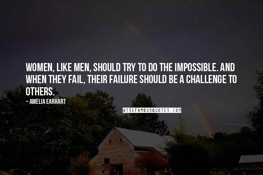 Amelia Earhart quotes: Women, like men, should try to do the impossible. And when they fail, their failure should be a challenge to others. Amelia Earhart quotes: Women, like men, should try to do the impossible. And when they fail, their failure should be a challenge to others.