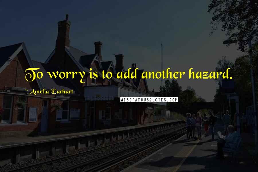 Amelia Earhart quotes: To worry is to add another hazard. Amelia Earhart quotes: To worry is to add another hazard.
