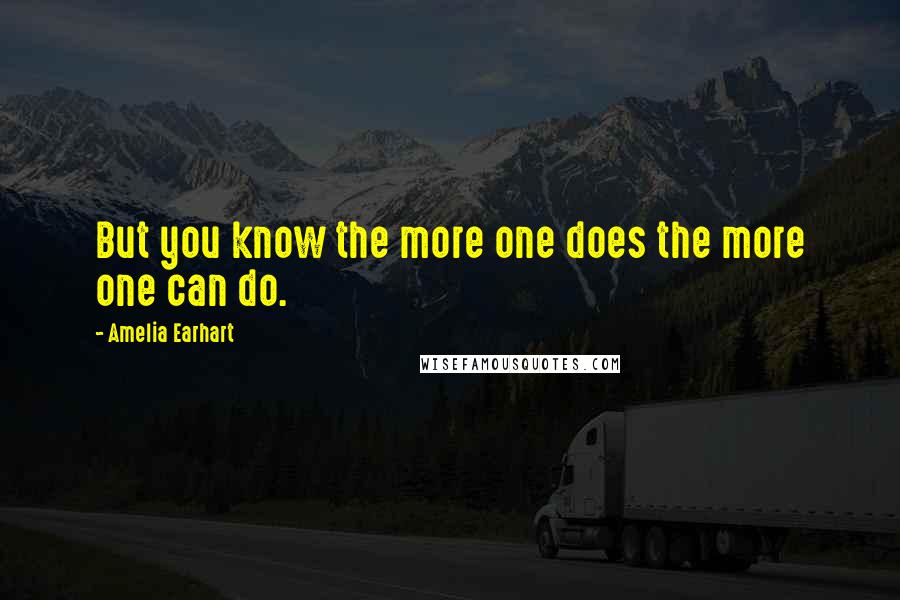 Amelia Earhart quotes: But you know the more one does the more one can do. Amelia Earhart quotes: But you know the more one does the more one can do.