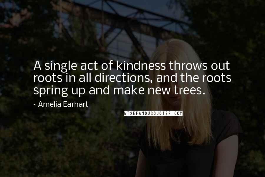 Amelia Earhart quotes: A single act of kindness throws out roots in all directions, and the roots spring up and make new trees.