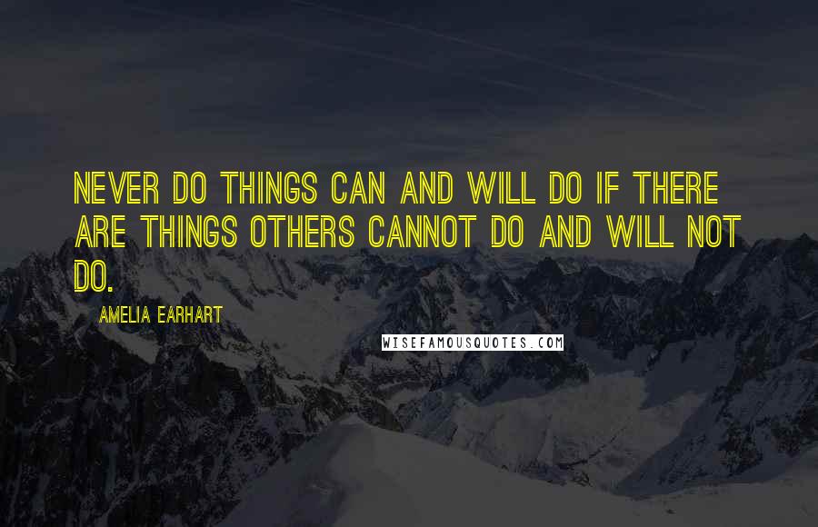 Amelia Earhart quotes: Never do things can and will do if there are things others cannot do and will not do. Amelia Earhart quotes: Never do things can and will do if there are things others cannot do and will not do.