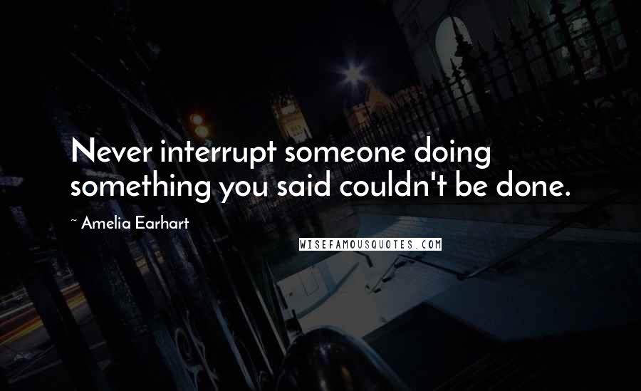 Amelia Earhart quotes: Never interrupt someone doing something you said couldn't be done. Amelia Earhart quotes: Never interrupt someone doing something you said couldn't be done.