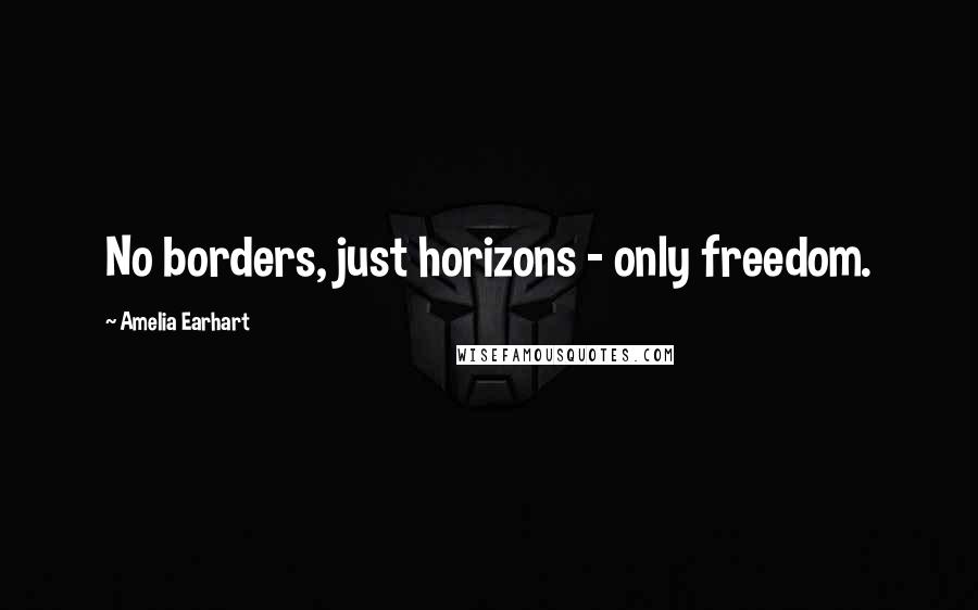 Amelia Earhart quotes: No borders, just horizons - only freedom. Amelia Earhart quotes: No borders, just horizons - only freedom.